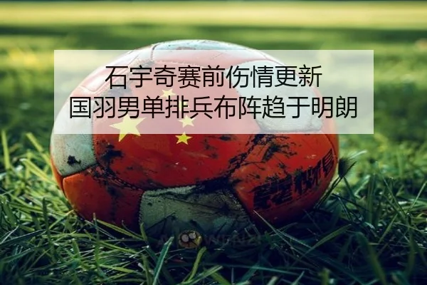 石宇奇赛前伤情更新 国羽男单排兵布阵趋于明朗